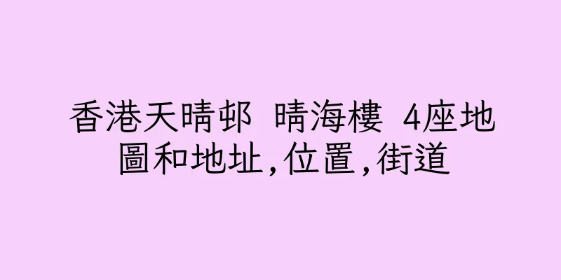 香港天晴邨 晴海樓 4座地圖和地址,位置,街道