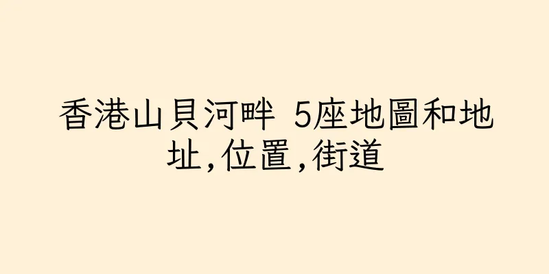 香港山貝河畔 5座地圖和地址,位置,街道