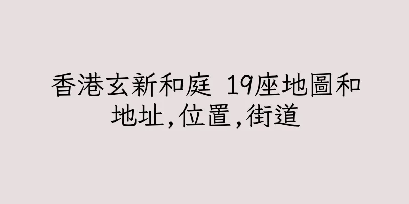 香港玄新和庭 19座地圖和地址,位置,街道
