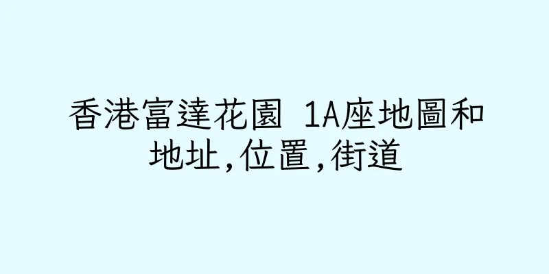 香港富達花園 1A座地圖和地址,位置,街道