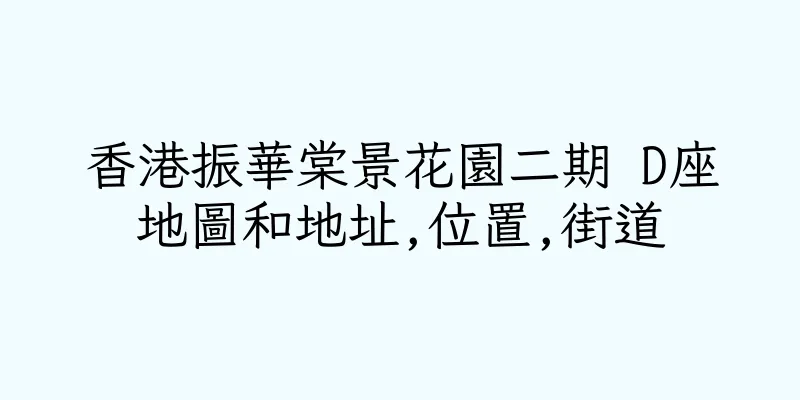 香港振華棠景花園二期 D座地圖和地址,位置,街道