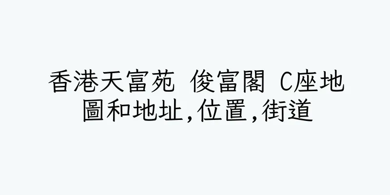 香港天富苑 俊富閣 C座地圖和地址,位置,街道