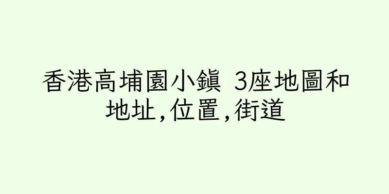 香港高埔園小鎮 3座地圖和地址,位置,街道