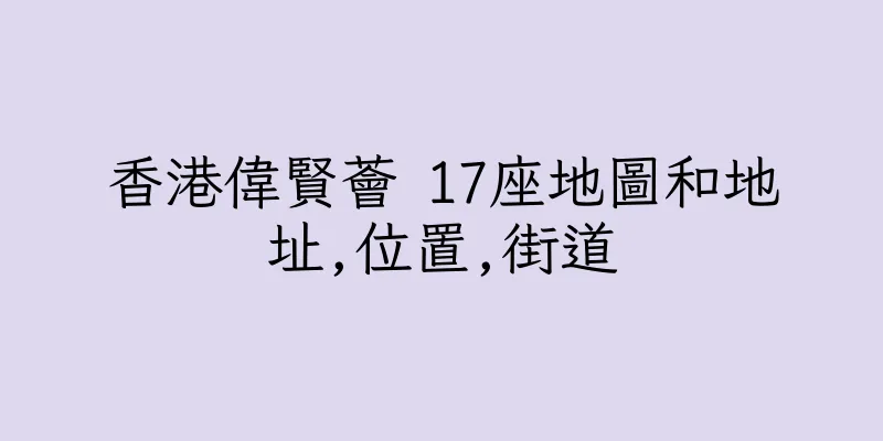 香港偉賢薈 17座地圖和地址,位置,街道