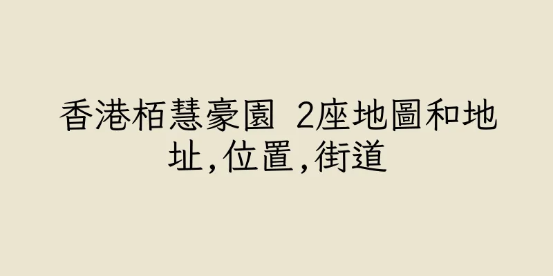 香港栢慧豪園 2座地圖和地址,位置,街道