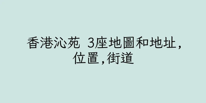 香港沁苑 3座地圖和地址,位置,街道