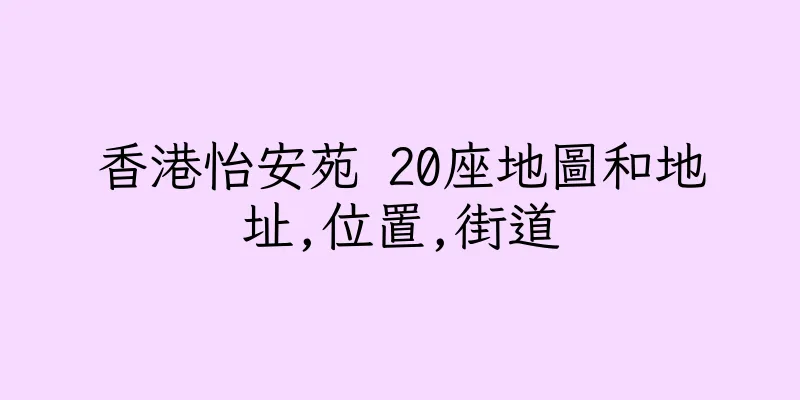 香港怡安苑 20座地圖和地址,位置,街道