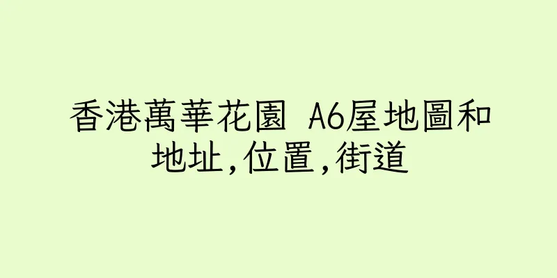 香港萬華花園 A6屋地圖和地址,位置,街道