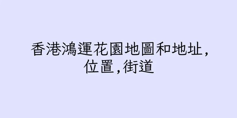 香港鴻運花園地圖和地址,位置,街道