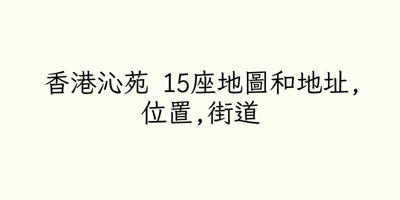 香港沁苑 15座地圖和地址,位置,街道