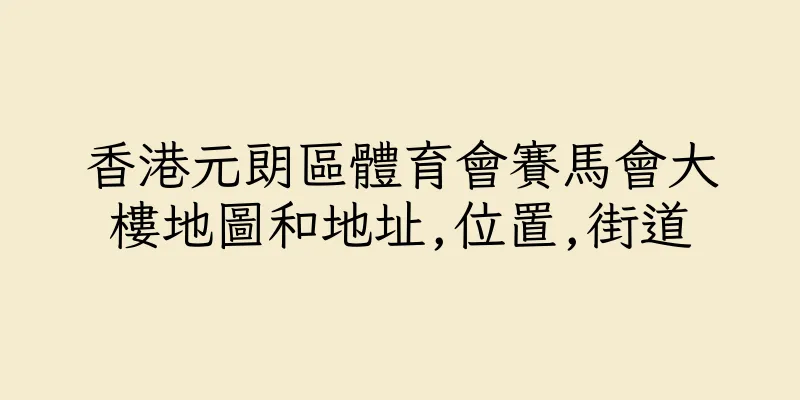 香港元朗區體育會賽馬會大樓地圖和地址,位置,街道