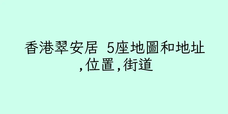 香港翠安居 5座地圖和地址,位置,街道