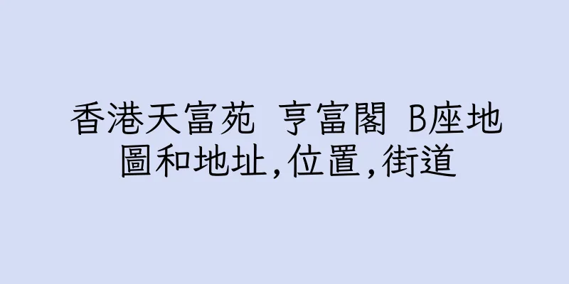 香港天富苑 亨富閣 B座地圖和地址,位置,街道
