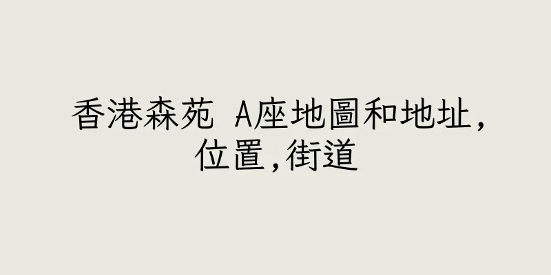 香港森苑 A座地圖和地址,位置,街道