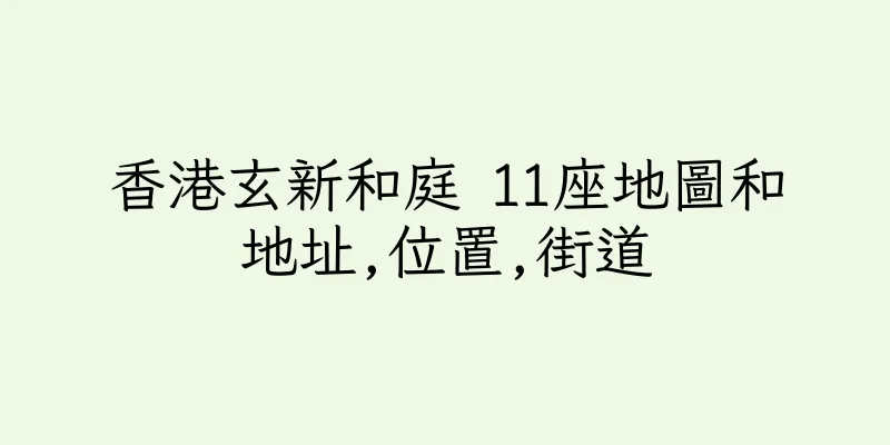 香港玄新和庭 11座地圖和地址,位置,街道
