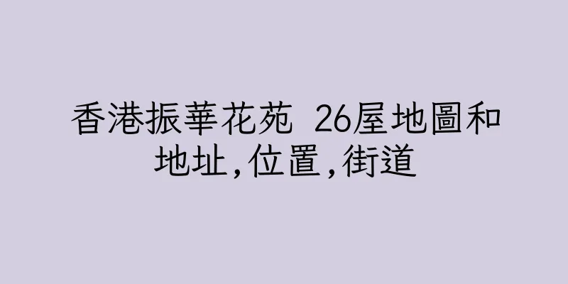 香港振華花苑 26屋地圖和地址,位置,街道