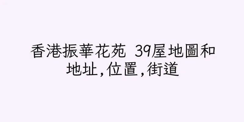 香港振華花苑 39屋地圖和地址,位置,街道