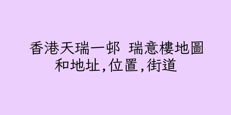香港天瑞一邨 瑞意樓地圖和地址,位置,街道