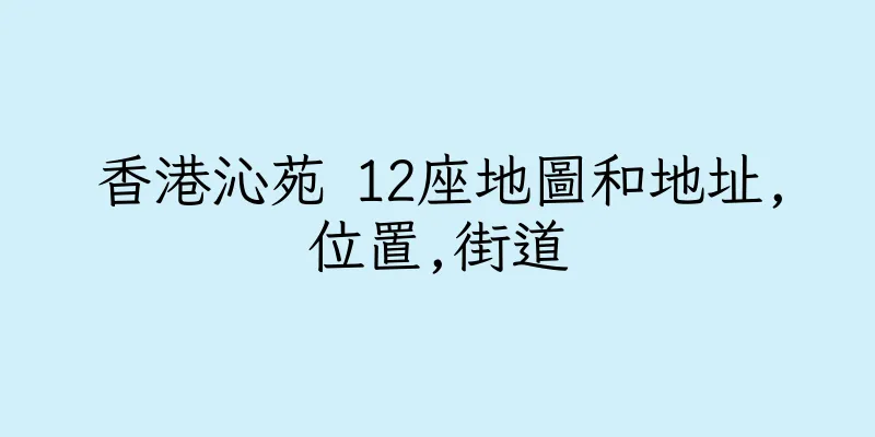 香港沁苑 12座地圖和地址,位置,街道