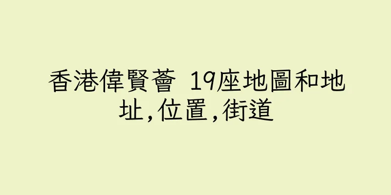 香港偉賢薈 19座地圖和地址,位置,街道