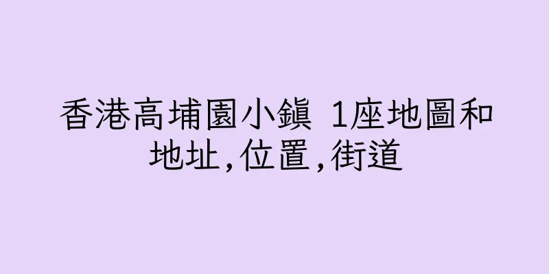 香港高埔園小鎮 1座地圖和地址,位置,街道