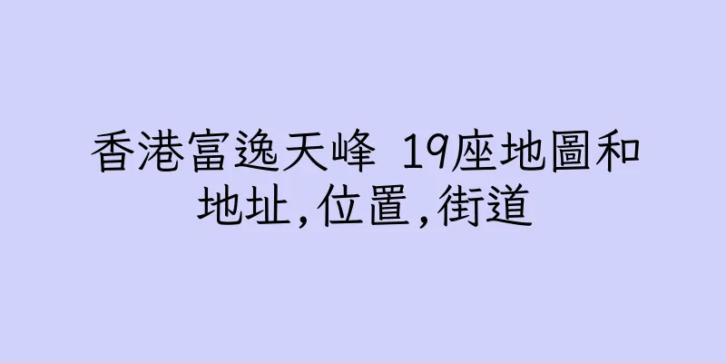 香港富逸天峰 19座地圖和地址,位置,街道