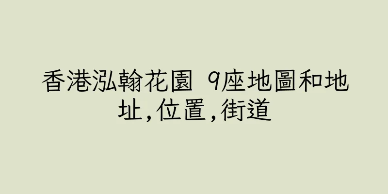香港泓翰花園 9座地圖和地址,位置,街道