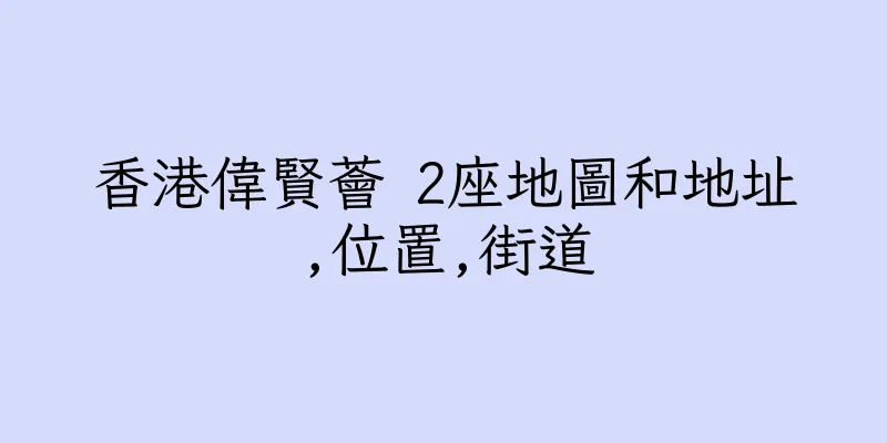 香港偉賢薈 2座地圖和地址,位置,街道