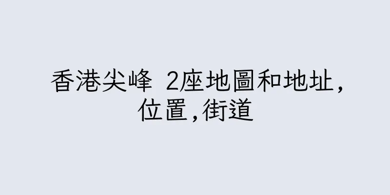 香港尖峰 2座地圖和地址,位置,街道