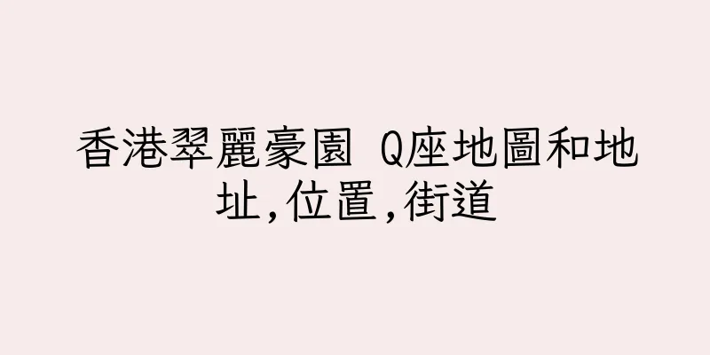 香港翠麗豪園 Q座地圖和地址,位置,街道