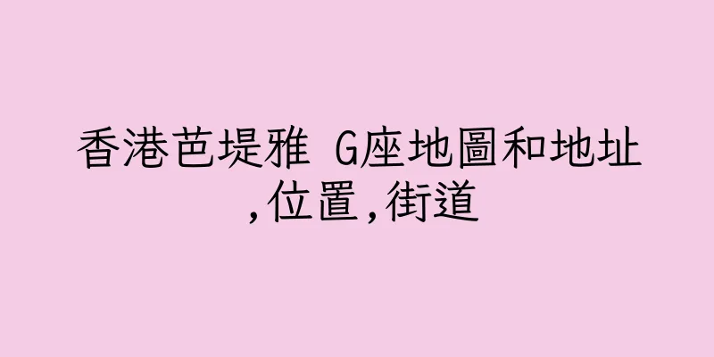 香港芭堤雅 G座地圖和地址,位置,街道