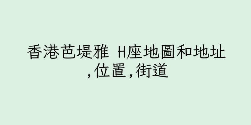 香港芭堤雅 H座地圖和地址,位置,街道