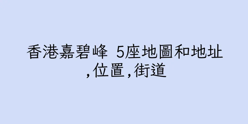 香港嘉碧峰 5座地圖和地址,位置,街道