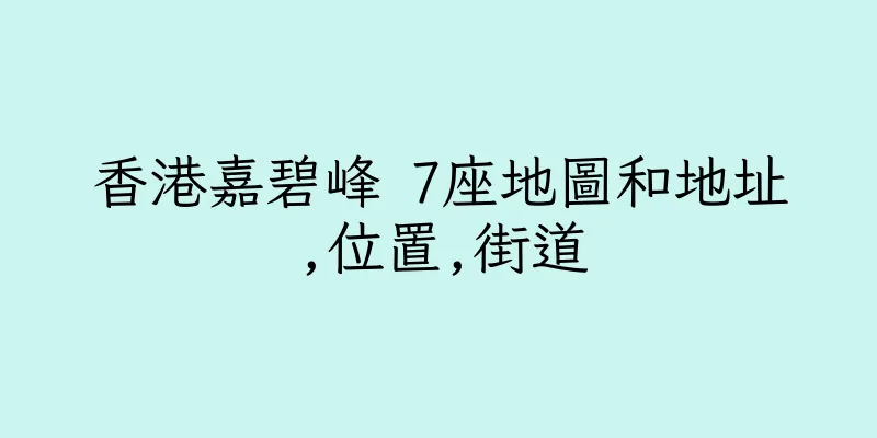 香港嘉碧峰 7座地圖和地址,位置,街道