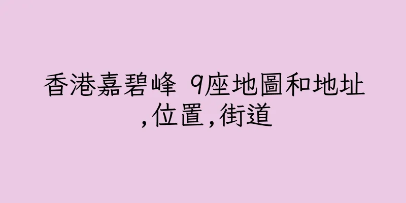 香港嘉碧峰 9座地圖和地址,位置,街道