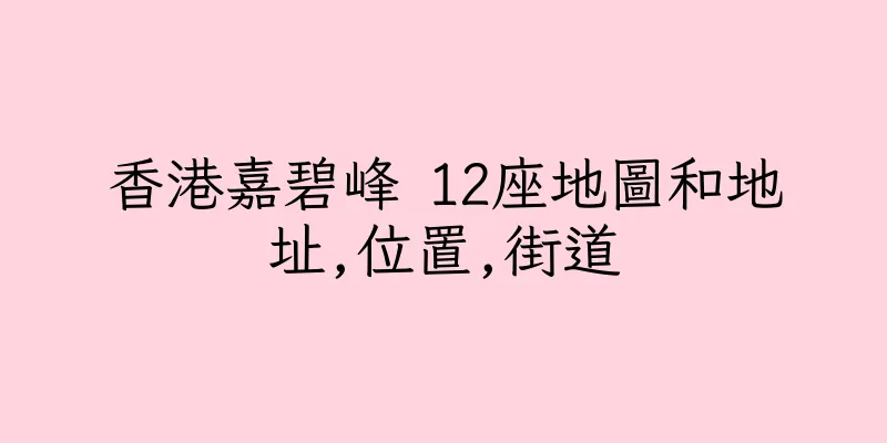香港嘉碧峰 12座地圖和地址,位置,街道