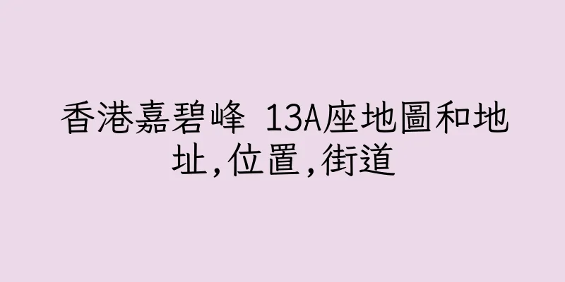香港嘉碧峰 13A座地圖和地址,位置,街道