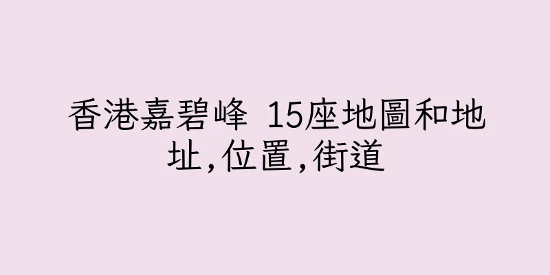 香港嘉碧峰 15座地圖和地址,位置,街道