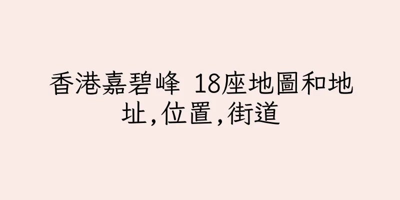 香港嘉碧峰 18座地圖和地址,位置,街道