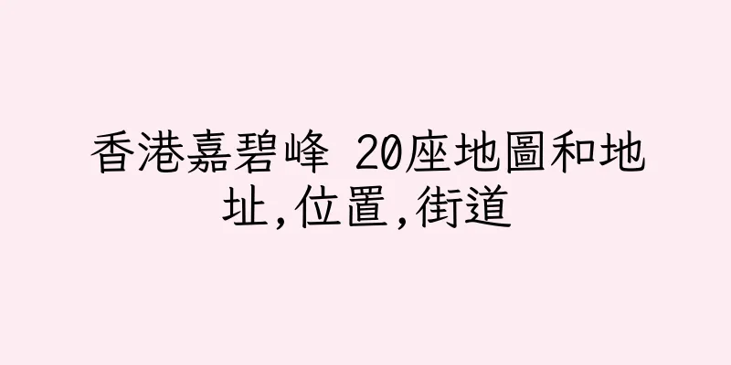 香港嘉碧峰 20座地圖和地址,位置,街道