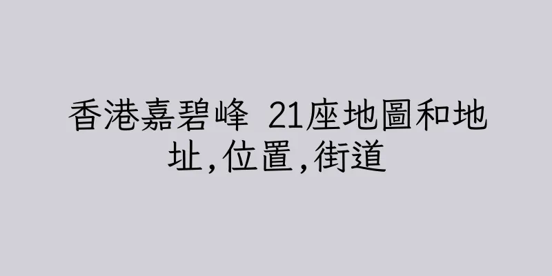 香港嘉碧峰 21座地圖和地址,位置,街道
