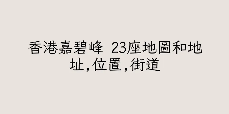 香港嘉碧峰 23座地圖和地址,位置,街道