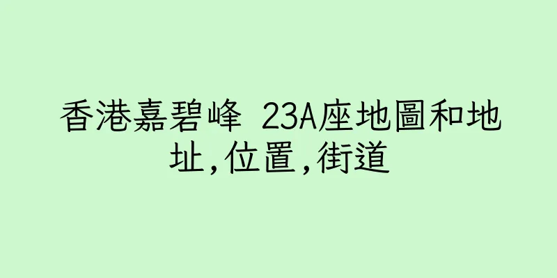 香港嘉碧峰 23A座地圖和地址,位置,街道