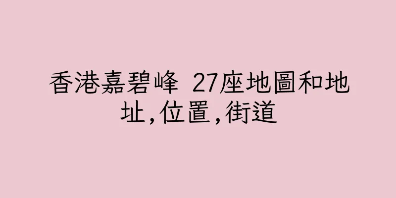 香港嘉碧峰 27座地圖和地址,位置,街道