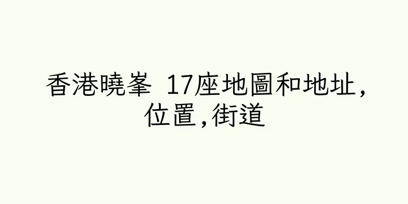 香港曉峯 17座地圖和地址,位置,街道