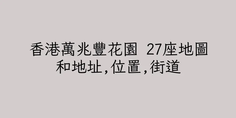 香港萬兆豐花園 27座地圖和地址,位置,街道