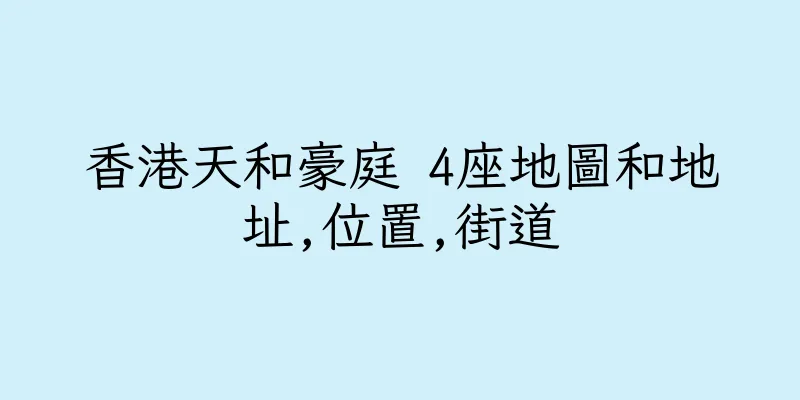 香港天和豪庭 4座地圖和地址,位置,街道