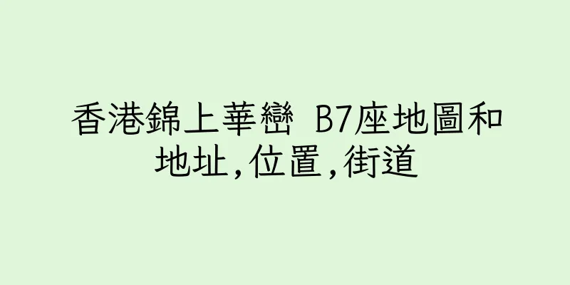 香港錦上華巒 B7座地圖和地址,位置,街道