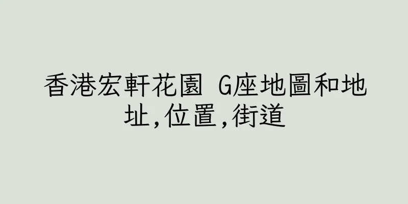 香港宏軒花園 G座地圖和地址,位置,街道