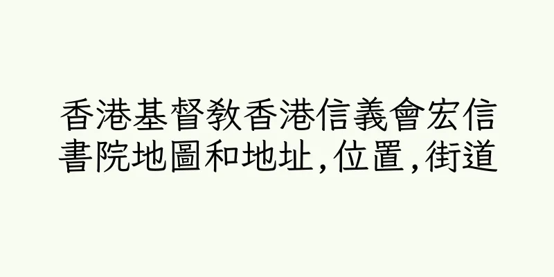 香港基督教香港信義會宏信書院地圖和地址,位置,街道